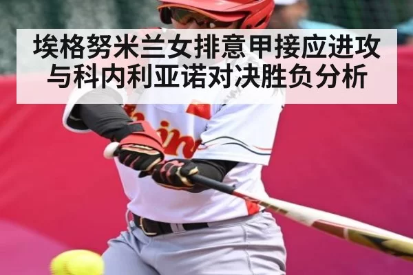 埃格努米兰女排意甲接应进攻与科内利亚诺对决胜负分析